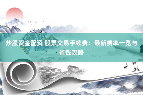 炒股資金配資 股票交易手續(xù)費(fèi)：最新費(fèi)率一覽與省錢(qián)攻略