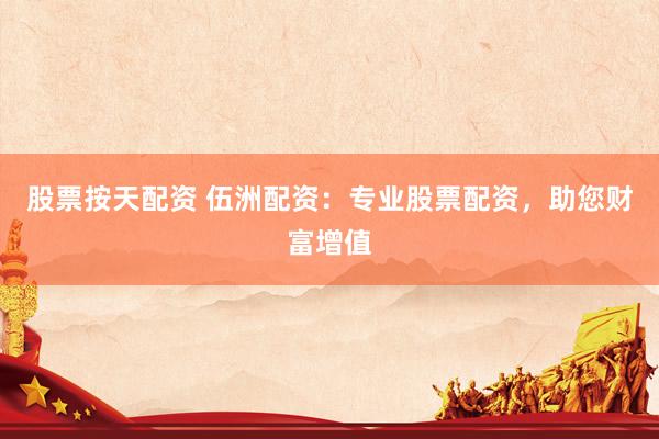 股票按天配資 伍洲配資：專業(yè)股票配資，助您財富增值