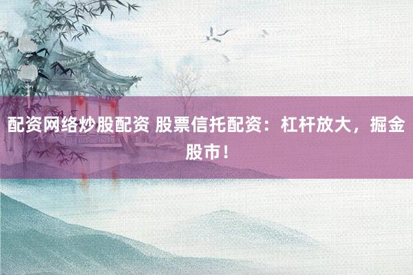 配資網(wǎng)絡(luò)炒股配資 股票信托配資：杠桿放大，掘金股市！