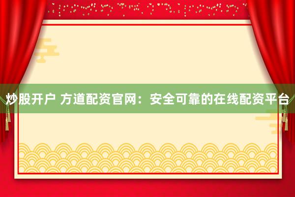 炒股開戶 方道配資官網(wǎng)：安全可靠的在線配資平臺