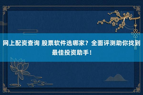 網(wǎng)上配資查詢 股票軟件選哪家？全面評測助你找到最佳投資助手！