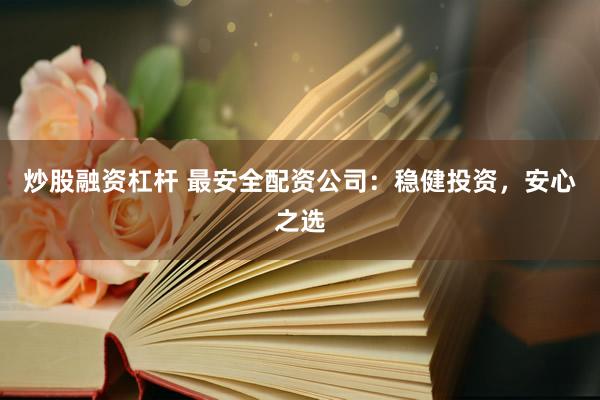 炒股融資杠桿 最安全配資公司：穩(wěn)健投資，安心之選