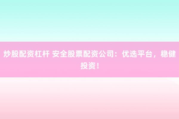 炒股配資杠桿 安全股票配資公司：優(yōu)選平臺，穩(wěn)健投資！