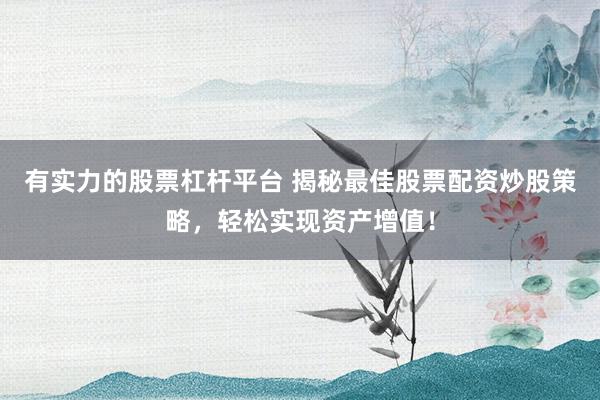 有實力的股票杠桿平臺 揭秘最佳股票配資炒股策略，輕松實現(xiàn)資產(chǎn)增值！