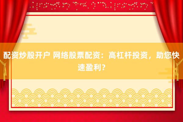 配資炒股開戶 網(wǎng)絡(luò)股票配資：高杠桿投資，助您快速盈利？