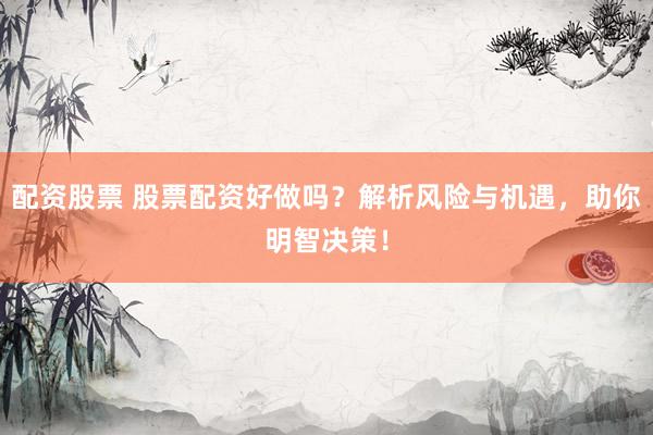 配資股票 股票配資好做嗎？解析風(fēng)險(xiǎn)與機(jī)遇，助你明智決策！