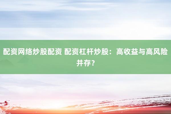 配資網(wǎng)絡(luò)炒股配資 配資杠桿炒股：高收益與高風(fēng)險并存？