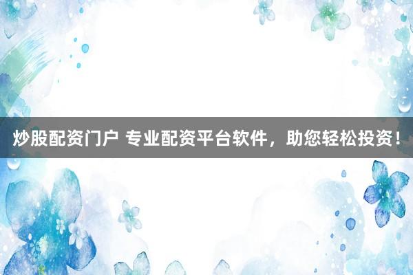 炒股配資門戶 專業(yè)配資平臺軟件，助您輕松投資！