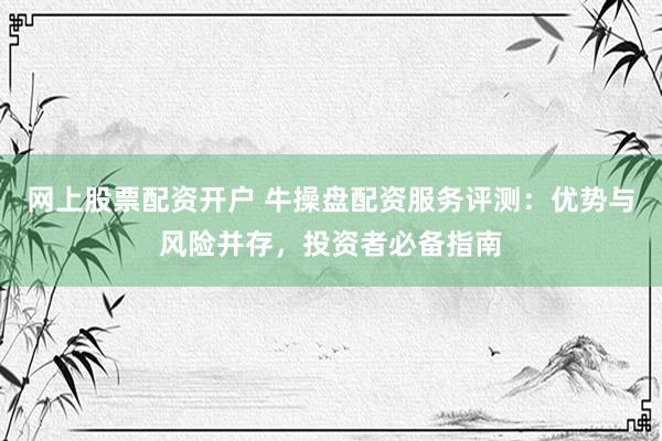 網(wǎng)上股票配資開戶 牛操盤配資服務評測：優(yōu)勢與風險并存，投資者必備指南