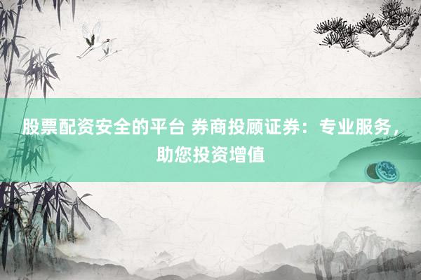 股票配資安全的平臺 券商投顧證券：專業(yè)服務(wù)，助您投資增值