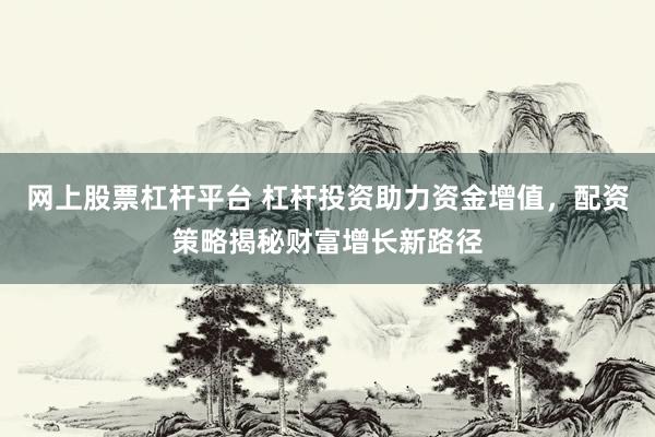 網(wǎng)上股票杠桿平臺(tái) 杠桿投資助力資金增值，配資策略揭秘財(cái)富增長(zhǎng)新路徑