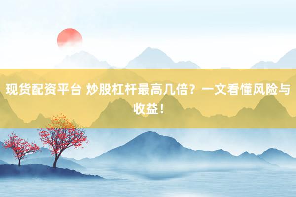 現(xiàn)貨配資平臺(tái) 炒股杠桿最高幾倍？一文看懂風(fēng)險(xiǎn)與收益！