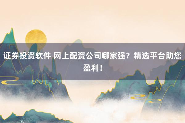 證券投資軟件 網(wǎng)上配資公司哪家強？精選平臺助您盈利！