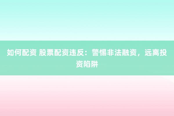 如何配資 股票配資違反：警惕非法融資，遠(yuǎn)離投資陷阱