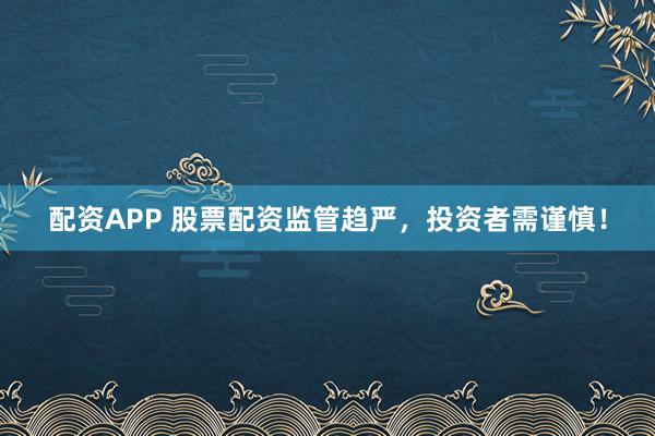 配資APP 股票配資監(jiān)管趨嚴(yán)，投資者需謹(jǐn)慎！
