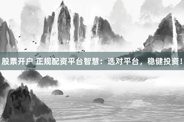 股票開戶 正規(guī)配資平臺智慧：選對平臺，穩(wěn)健投資！