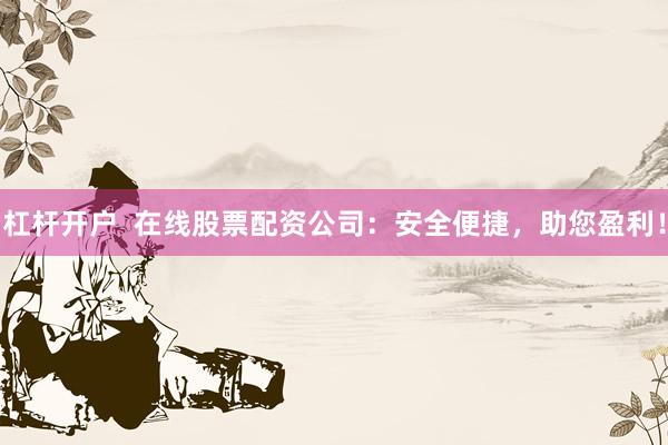 杠桿開戶  在線股票配資公司：安全便捷，助您盈利！