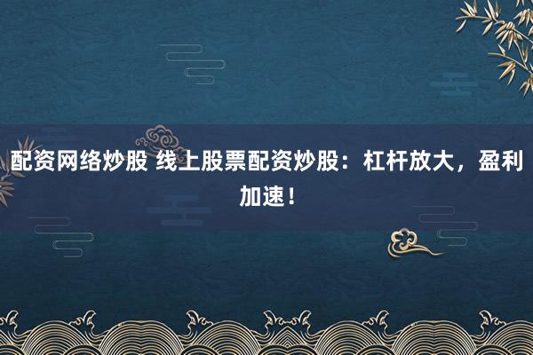 配資網(wǎng)絡(luò)炒股 線上股票配資炒股：杠桿放大，盈利加速！