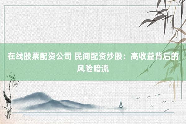 在線股票配資公司 民間配資炒股：高收益背后的風(fēng)險(xiǎn)暗流