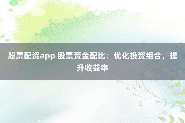 股票配資app 股票資金配比：優(yōu)化投資組合，提升收益率